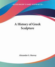 ksiazka tytu: A History of Greek Sculpture autor: Murray Alexander S.