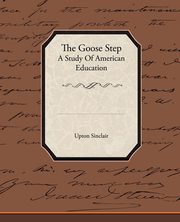 ksiazka tytu: The Goose Step A Study Of American Education autor: Sinclair Upton