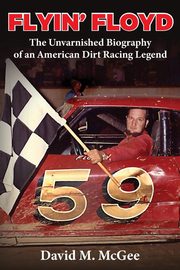 Flyin' Floyd - The Unvarnished Biography of an American Dirt Racing Legend, McGee David M.