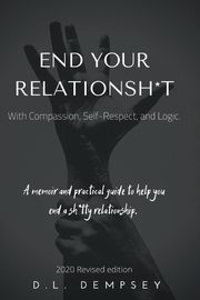 END  YOUR  RELATIONSH*T With Compassion, Self-Respect, and Logic, Dempsey D.L.