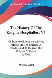 The History Of The Knights Hospitallers V5, Vertot Abbe De