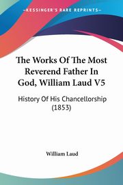 The Works Of The Most Reverend Father In God, William Laud V5, Laud William