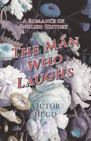The Man Who Laughs - A Romance of English History, Hugo Victor