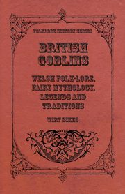 British Goblins - Welsh Folk-Lore, Fairy Mythology, Legends and Traditions, Sikes Wirt