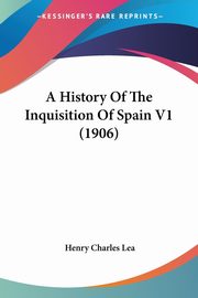 A History Of The Inquisition Of Spain V1 (1906), Lea Henry Charles