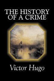 The History of a Crime by Victor Hugo, Fiction, Historical, Classics, Literary, Hugo Victor