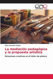ksiazka tytu: La mediacin pedaggica y la propuesta artstica autor: Gonzlez-Sanjur Flix
