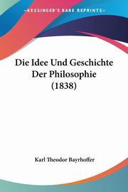 Die Idee Und Geschichte Der Philosophie (1838), Bayrhoffer Karl Theodor