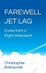 Farewell Jet Lag - Cures from a Flight Attendant, Babayode Christopher