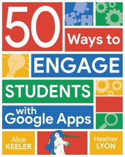 50 Ways to Engage Students with Google Apps, Keeler Alice