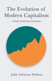 The Evolution Of Modern Capitalism - A Study Of Machine Production, Hobson John Atkinson