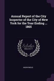ksiazka tytu: Annual Report of the City Inspector of the City of New York for the Year Ending ... 1865 autor: Anonymous