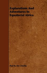 Explorations And Adventures In Equatorial Africa, Chaillu Paul B. Du