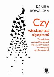 ksiazka tytu: Czy woska praca si opaca Zatrudnienie wykwalifikowanych Polek we Woszech na tle migracji polsko-woskich autor: Kowalska Kamila