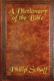 A Dictionary of the Bible, Schaff Philip