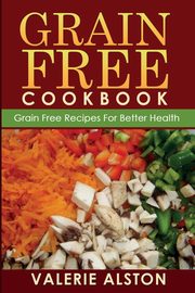 Grain Free Cookbook (Grain Free Recipes for Better Health0, Alston Valerie