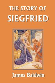 The Story of Siegfried (Yesterday's Classics), Baldwin James