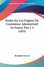 Etudes Sur Les Origines Du Contentieux Administratif En France, Part 1-4 (1855), Dareste Rodolphe