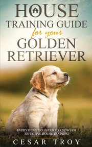 House Training Guide for Your Golder Retriever, Troy Cesar