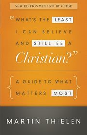 What's the Least I Can Believe and Still Be a Christian?, Thielen Martin