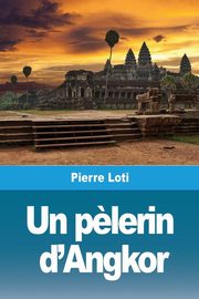 Un p?lerin d'Angkor, Loti Pierre