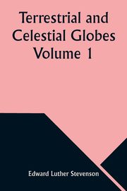 ksiazka tytu: Terrestrial and Celestial Globes Volume 1  Their History and Construction Including a Consideration of their Value as Aids in the Study of Geography and Astronomy autor: Stevenson Edward Luther