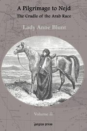 A Pilgrimage to Nejd, the Cradle of the Arab Race, a Visit to the Court of the Arab Emir, and Our Persian Campain (Unabridged Edition, Volume 2), Blunt Lady Anne