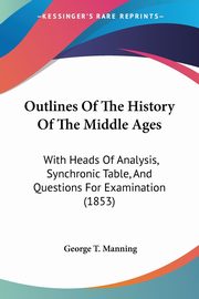 Outlines Of The History Of The Middle Ages, Manning George T.