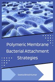 ksiazka tytu: Polymeric Membrane Bacterial Attachment Strategies autor: Kumar Sweta Binod