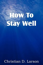 How to Stay Well, Larson Christian D.