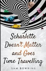 ksiazka tytu: Scharlette Doesn't Matter and Goes Time Travelling autor: Bowring Sam