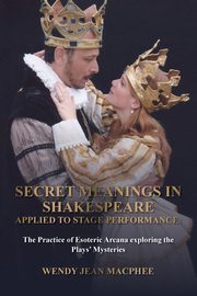 Secret Meanings In Shakespeare Applied To Stage Performance, Macphee Wendy Jean