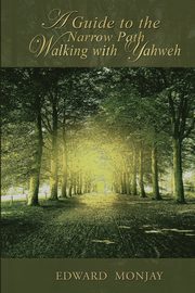 A Guide  To The Narrow Path Walking With Yahweh, Monjay Edward
