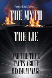 The Myth the Lie and the True Facts about Minimum Wage, Starks III Pastor Edd