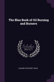 The Blue Book of Oil Burning and Burners, Levin Claude Cathcart