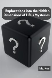 ksiazka tytu: Explorations into the Hidden Dimensions of Life's Mysteries autor: Markus