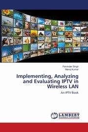 Implementing, Analyzing and Evaluating IPTV in Wireless LAN, Singh Parvinder