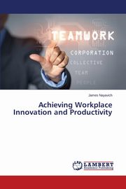 ksiazka tytu: Achieving Workplace Innovation and Productivity autor: Nayavich James