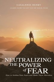 ksiazka tytu: Neutralizing The Power of Fear autor: Henry Casalnie O.