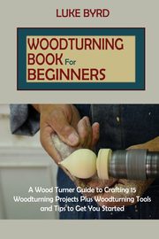 Woodturning Book for Beginners, Byrd Luke