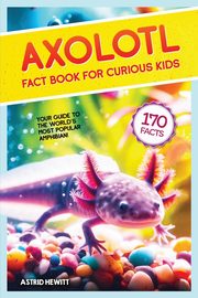 ksiazka tytu: Axolotl Fact Book For Curious Kids autor: Hewitt Astrid