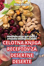 CELOTNA KNJIGA RECEPTOV ZA DESERTNE DESERTE, Nina Krajnc