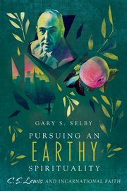Pursuing an Earthy Spirituality, Selby Gary S.