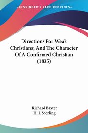 Directions For Weak Christians; And The Character Of A Confirmed Christian (1835), Baxter Richard