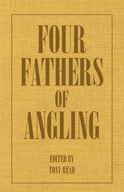 Four Fathers of Angling - Biographical Sketches on the Sporting Lives of Izaak Walton, Charles Cotton, Thomas Tod Stoddart & John Younger, Thormanby
