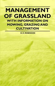 Management of Grassland - With Information on Mowing, Grazing and Cultivation, Robinson D. H.