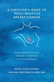 A Survivor's Guide to Triple Negative Breast Cancer, Solak-Edwards Michele