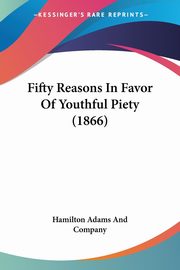 Fifty Reasons In Favor Of Youthful Piety (1866), Hamilton Adams And Company