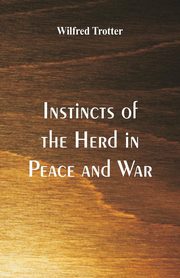 ksiazka tytu: Instincts of the Herd in Peace and War autor: Trotter Wilfred