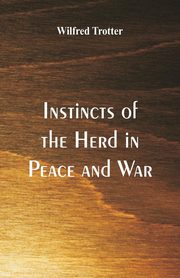 Instincts of the Herd in Peace and War, Trotter Wilfred